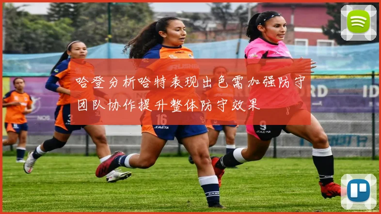 哈登分析哈特表现出色需加强防守团队协作提升整体防守效果