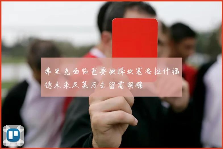 弗里克面临重要抉择坎塞洛拉什福德未来及莱万去留需明确