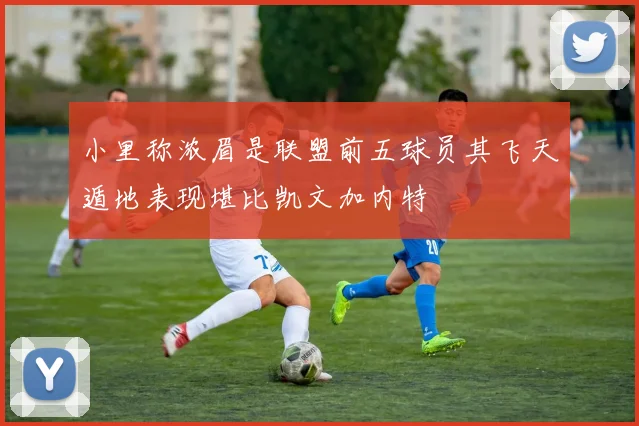 小里称浓眉是联盟前五球员其飞天遁地表现堪比凯文加内特