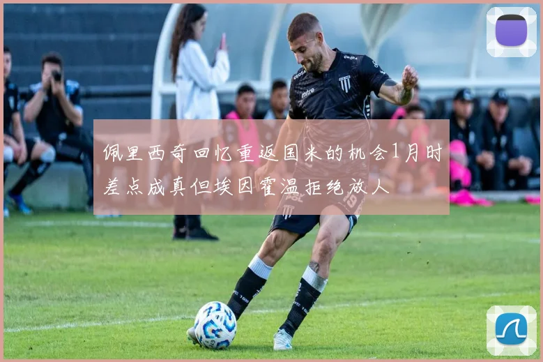 佩里西奇回忆重返国米的机会1月时差点成真但埃因霍温拒绝放人